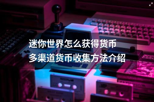 迷你世界怎么获得货币 多渠道货币收集方法介绍-第1张-游戏信息-龙启网