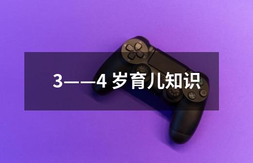 3——4 岁育儿知识-第1张-游戏信息-龙启网