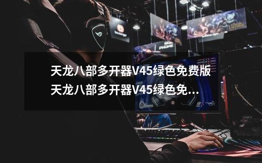 天龙八部多开器V45绿色免费版天龙八部多开器V45绿色免费版功能简介-第1张-游戏信息-龙启网