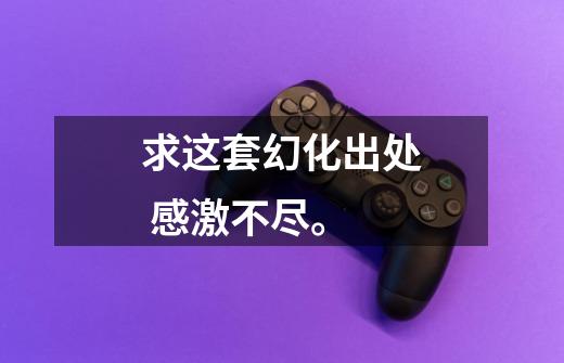 求这套幻化出处 感激不尽。-第1张-游戏信息-龙启网