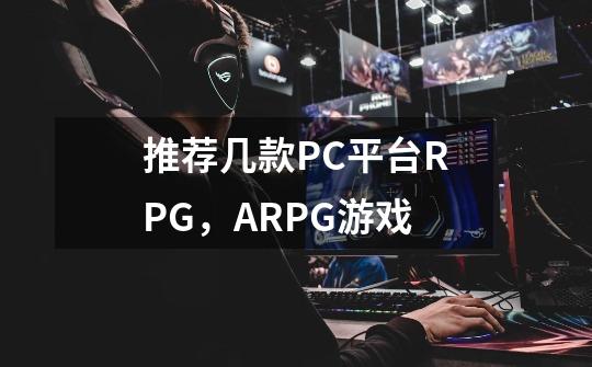 推荐几款PC平台RPG,ARPG游戏-第1张-游戏信息-龙启网