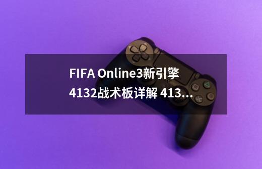 FIFA Online3新引擎4132战术板详解 4132阵型怎么样-第1张-游戏信息-龙启网