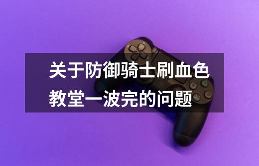 关于防御骑士刷血色教堂一波完的问题-第1张-游戏信息-龙启网