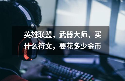 英雄联盟,武器大师,买什么符文,要花多少金币-第1张-游戏信息-龙启网