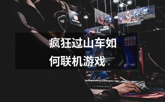 疯狂过山车如何联机游戏-第1张-游戏信息-龙启网