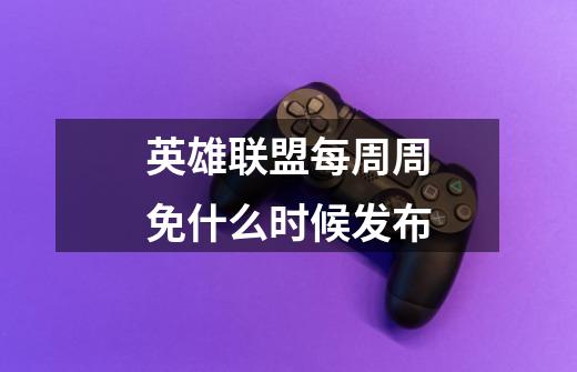 英雄联盟每周周免什么时候发布-第1张-游戏信息-龙启网