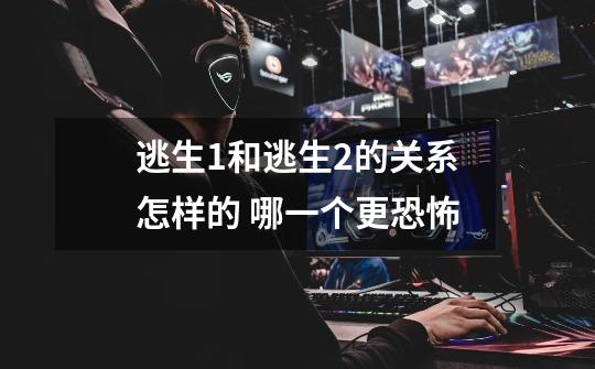 逃生1和逃生2的关系怎样的 哪一个更恐怖-第1张-游戏信息-龙启网