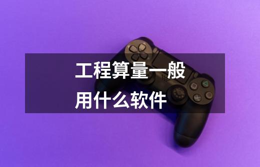 工程算量一般用什么软件-第1张-游戏信息-龙启网