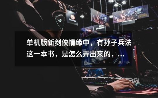 单机版新剑侠情缘中,有孙子兵法这一本书,是怎么弄出来的,用在什么地方-第1张-游戏信息-龙启网