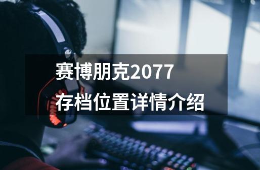 赛博朋克2077存档位置详情介绍-第1张-游戏信息-龙启网
