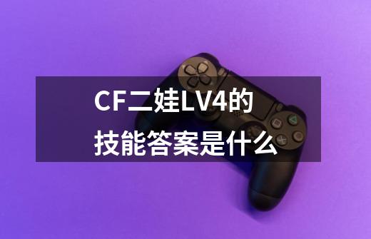 CF二娃LV4的技能答案是什么-第1张-游戏信息-龙启网