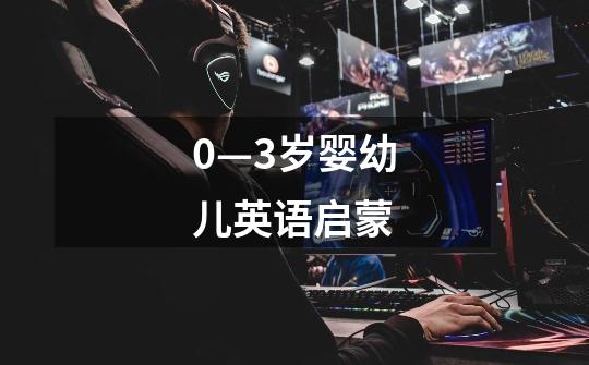 0—3岁婴幼儿英语启蒙-第1张-游戏信息-龙启网