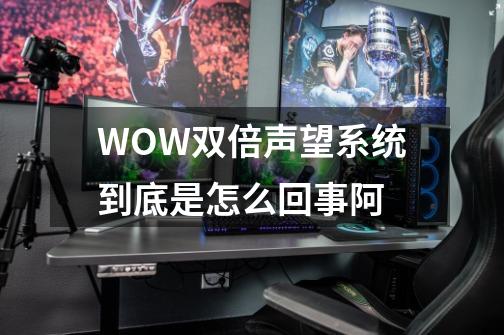 WOW双倍声望系统到底是怎么回事阿-第1张-游戏信息-龙启网