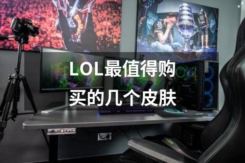 LOL最值得购买的几个皮肤-第1张-游戏信息-龙启网