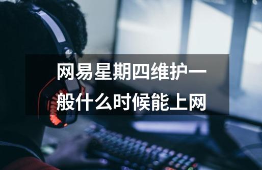 网易星期四维护一般什么时候能上网-第1张-游戏信息-龙启网