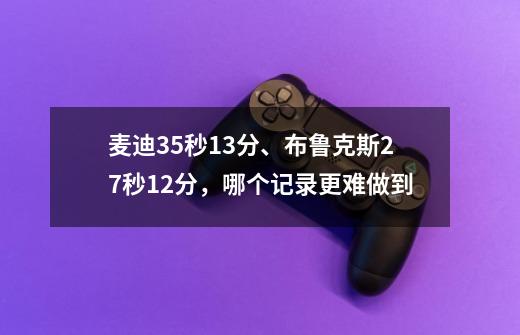麦迪35秒13分、布鲁克斯27秒12分,哪个记录更难做到-第1张-游戏信息-龙启网