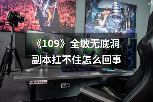 《109》全敏无底洞副本扛不住怎么回事-第1张-游戏信息-龙启网