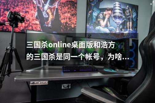 三国杀online桌面版和浩方的三国杀是同一个帐号，为啥等级不一样呢-第1张-游戏信息-龙启网