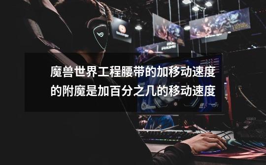 魔兽世界工程腰带的加移动速度的附魔是加百分之几的移动速度-第1张-游戏信息-龙启网