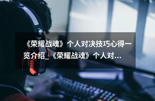 《荣耀战魂》个人对决技巧心得一览介绍_《荣耀战魂》个人对决技巧心得一览是什么-第1张-游戏信息-龙启网
