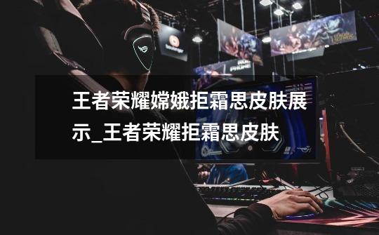 王者荣耀嫦娥拒霜思皮肤展示_王者荣耀拒霜思皮肤-第1张-游戏信息-龙启网