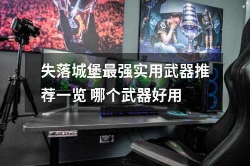 失落城堡最强实用武器推荐一览 哪个武器好用-第1张-游戏信息-龙启网