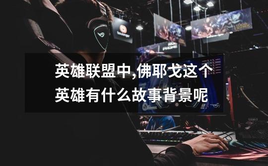 英雄联盟中,佛耶戈这个英雄有什么故事背景呢-第1张-游戏信息-龙启网