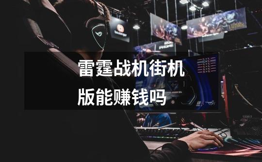 雷霆战机街机版能赚钱吗-第1张-游戏信息-龙启网