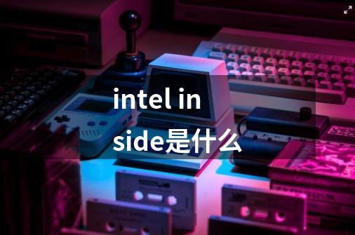 intel inside是什么-第1张-游戏信息-龙启网