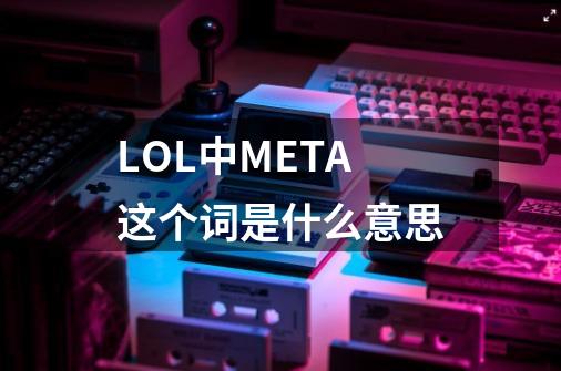 LOL中META这个词是什么意思-第1张-游戏信息-龙启网