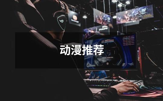 动漫推荐-第1张-游戏信息-龙启网