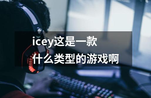 icey这是一款什么类型的游戏啊-第1张-游戏信息-龙启网