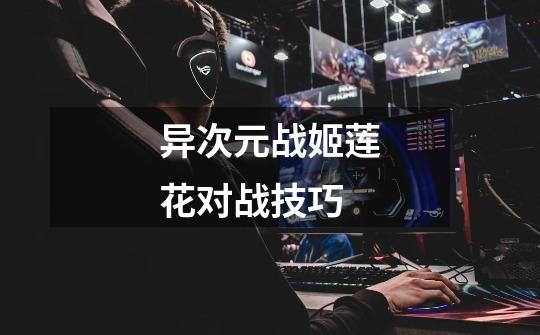 异次元战姬莲花对战技巧-第1张-游戏信息-龙启网