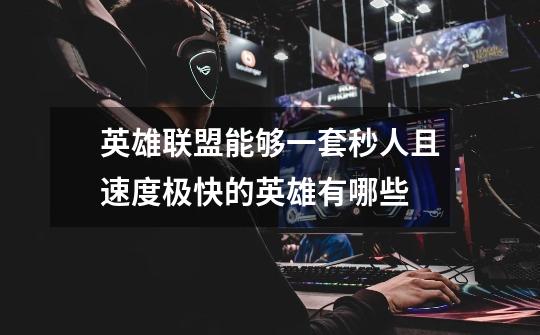 英雄联盟能够一套秒人且速度极快的英雄有哪些-第1张-游戏信息-龙启网