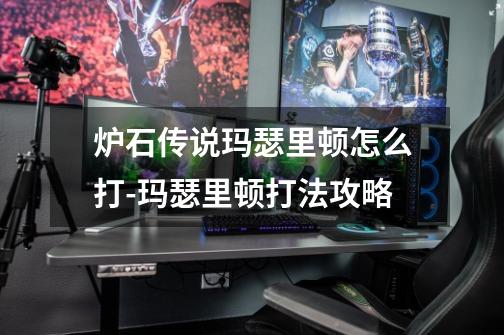 炉石传说玛瑟里顿怎么打-玛瑟里顿打法攻略-第1张-游戏信息-龙启网