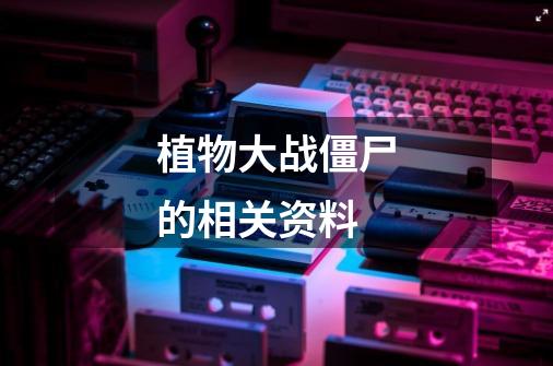 植物大战僵尸的相关资料-第1张-游戏信息-龙启网