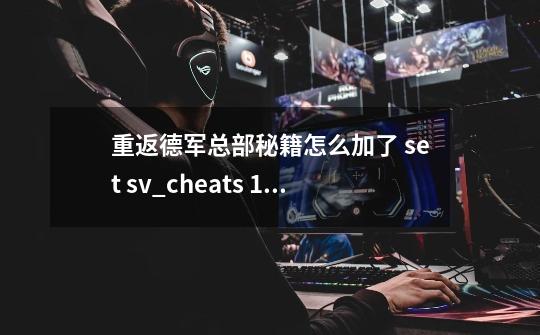 重返德军总部秘籍怎么加了 +set sv_cheats 1 还是不行啊 ~密码打上去他说not able cheat on this sever-第1张-游戏信息-龙启网