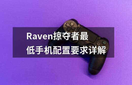 Raven掠夺者最低手机配置要求详解-第1张-游戏信息-龙启网