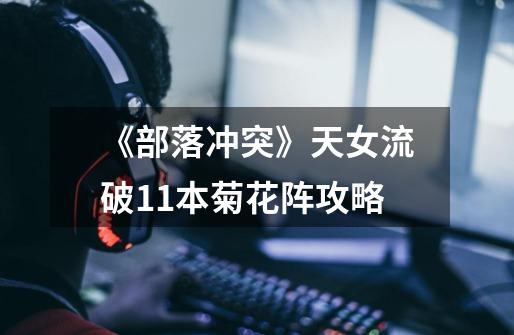 《部落冲突》天女流破11本菊花阵攻略-第1张-游戏信息-龙启网