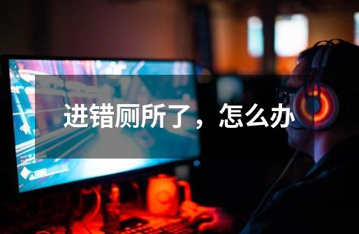 进错厕所了,怎么办-第1张-游戏信息-龙启网