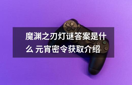 魔渊之刃灯谜答案是什么 元宵密令获取介绍-第1张-游戏信息-龙启网