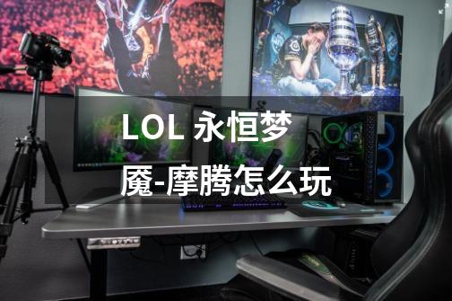 LOL 永恒梦魇-摩腾怎么玩-第1张-游戏信息-龙启网