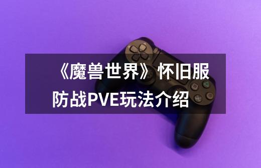 《魔兽世界》怀旧服防战PVE玩法介绍-第1张-游戏信息-龙启网