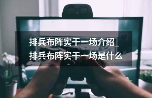 排兵布阵实干一场介绍_排兵布阵实干一场是什么-第1张-游戏信息-龙启网