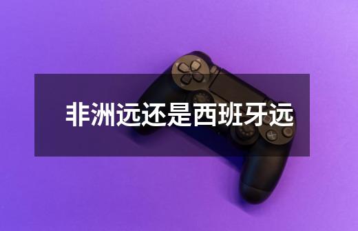 非洲远还是西班牙远-第1张-游戏信息-龙启网