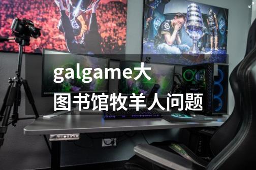 galgame大图书馆牧羊人问题-第1张-游戏信息-龙启网