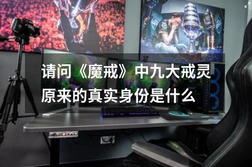 请问《魔戒》中九大戒灵原来的真实身份是什么-第1张-游戏信息-龙启网