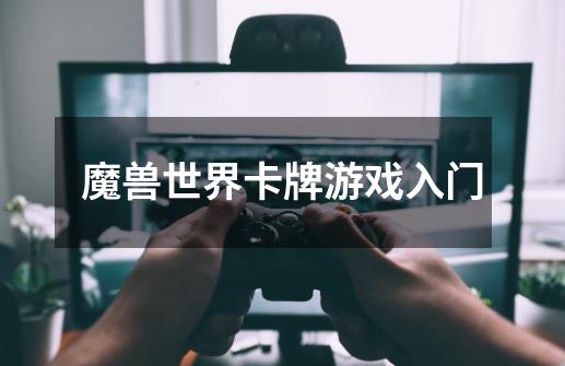 魔兽世界卡牌游戏入门-第1张-游戏信息-龙启网