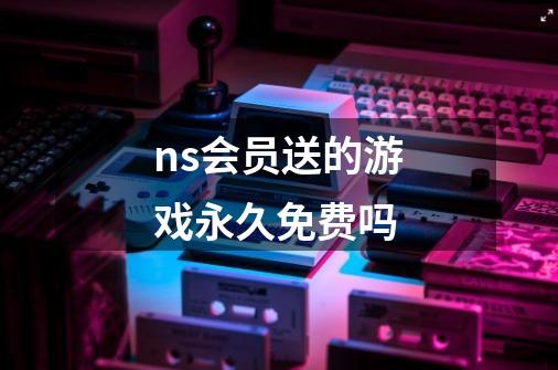 ns会员送的游戏永久免费吗-第1张-游戏信息-龙启网