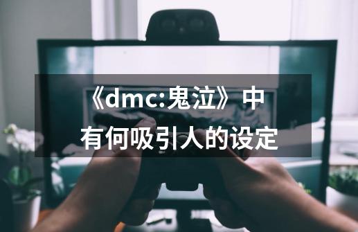《dmc:鬼泣》中有何吸引人的设定-第1张-游戏信息-龙启网